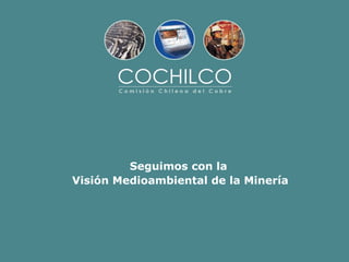 Seguimos con la
Visión Medioambiental de la Minería
 