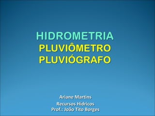 Ariane MartinsAriane Martins
Recursos HídricosRecursos Hídricos
Prof.: João Tito BorgesProf.: João Tito Borges
 
