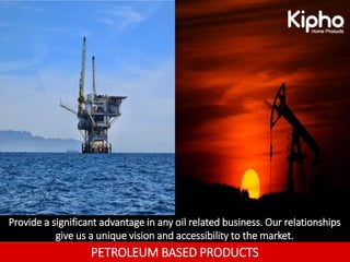 PETROLEUM BASED PRODUCTS
Provide a significant advantage in any oil related business. Our relationships
give us a unique vision and accessibility to the market.
 