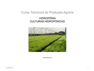 Curso Técnico/a de Produção Agraria 
HIDROPÓNIA 
CULTURAS HIDROPÓNICAS 
ANA GONÇALVES 
25/08/2014 1 
 