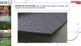 ESPUMA DE POLIETILENO, que se utiliza como material de relleno, para
oxigenar y disminuir el peso de los sustratos.
 