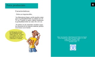 Características:
· Deben ser impermeables.
·Las dimensiones largo y ancho pueden variar
pero la profundidad debe ser mínimo de 10-
12 cm. Cuando se quiere cultivar zanahorias
la profundidad debe ser entre 20 a 25 cm.
·No deben ser de materiales metálicos pues
los elementos de la solución nutriente pueden
reaccionar con el metal.
Para producción
En hidroponía tenemos
dos modalidades para
cultivar que son : en agua
y en sustrato y de esto
depende la elección del
contenedor a construir.
Editor: Juan Izquierdo, Oficial Regional de Producción Vegetal
Oficina Regional de la FAO para América Latina y el Caribe
Casilla 10095, Santiago, CHILE
E-mail:juan.izquierdo@fao.org
Diciembre 2003
6
 