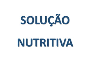 SOLUÇÃO
NUTRITIVA
 
