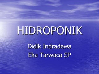 HIDROPONIK
Didik Indradewa
Eka Tarwaca SP
 