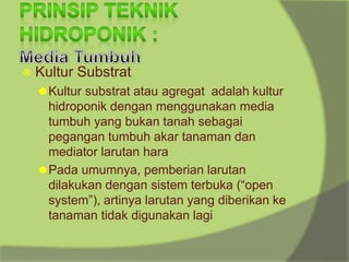 ⦿ Kultur Substrat
⚫Kultur substrat atau agregat adalah kultur
hidroponik dengan menggunakan media
tumbuh yang bukan tanah sebagai
pegangan tumbuh akar tanaman dan
mediator larutan hara
⚫Pada umumnya, pemberian larutan
dilakukan dengan sistem terbuka (“open
system”), artinya larutan yang diberikan ke
tanaman tidak digunakan lagi
 
