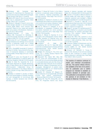 72. Vintzileos AM, Campbell WA,
Weinbaum PJ, Nochimson DJ. Perinatal man-
agement and outcome of fetal ventriculomegaly.
Obstet Gynecol 1987;69:5-11 (Level III).
73. Mathur BP, Karan S. Non-immune hydrops
fetalis due to osteopetrosis congenita. Indian
Pediatr 1984;21:651-3 (Level III).
74. Whybra C, Mengel E, Russo A, et al. Lyso-
somal storage disorder in non-immunological
hydrops fetalis (NIHF): more common than
assumed? Report of four cases with transient
NIHF and a review of the literature. Orphanet J
Rare Dis 2012;7:86 (Level III).
75. Staretz-Chacham O, Lang TC,
LaMarca ME, Krasnewich D, Sidransky E.
Lysosomal storage disorders in the newborn.
Pediatrics 2009;123:1191-207 (Level III).
76. Gimovsky AC, Luzi P, Berghella V. Lysomal
storage diseases as an etiology of non-immune
hydrops: a systematic review. Am J Obstet
Gynecol 2014. Oct 8 [Epub ahead of print]
(Level I).
77. Gort L, Granell MR, Fernández G, Carreto P,
Sanchez A, Coll MJ. Fast protocol for the diag-
nosis of lysosomal diseases in nonimmune
hydrops fetalis. Prenat Diagn 2012;32:1139-42
(Level III).
78. Govaert P, Leroy JG, Pauwels R, et al.
Perinatal manifestations of maternal yellow nail
syndrome. Pediatrics 1992;89:1016-8 (Level III).
79. Mari G, Deter RL, Carpenter RL, et al.
Noninvasive diagnosis by Doppler ultrasonog-
raphy of fetal anemia due to maternal red-cell
alloimmunization; Collaborative Group for
Doppler Assessment of the Blood Velocity in
Anemic Fetuses. N Engl J Med 2000;342:9-14
(Level II-2).
80. Désilets V, Audibert F; Society of Obste-
trician and Gynecologists of Canada. Investiga-
tion and management of non-immune fetal
hydrops. J Obstet Gynaecol Can 2013;35:
923-38 (Level III).
81. Braun T, Brauer M, Fuchs I, et al. Mirror
syndrome: a systematic review of fetal associ-
ated conditions, maternal presentation and
perinatal outcome. Fetal Diagn Ther 2010;27:
191-203 (Level III).
82. Gedikbasi A, Oztarhan K, Gunenc Z, et al.
Preeclampsia due to fetal non-immune hydrops:
mirror syndrome and review of literature. Hyper-
tens Pregnancy 2011;30:322-30 (Level III).
83. Goa S, Mimura K, Kakigano A, et al.
Normalization of angiogenic imbalance after
intra-uterine transfusion for mirror syndrome
caused by parvovirus B19. Fetal Diagn Ther
2013;34:176-9 (Level III).
84. Llurba E, Marsal G, Sanchez O, et al.
Angiogenic and antiangiogenic factors before
and after resolution of maternal mirror syn-
drome. Ultrasound Obstet Gynecol 2012;40:
367-9 (Level III).
85. Livingston JC, Malik KM,
Crombleholme TM, Lim FY, Sibai BM. Mirror
syndrome: a novel approach to therapy with fetal
peritoneal-amniotic shunt. Obstet Gynecol
2007;110:540-3 (Level III).
86. Midgley DY, Hardrug K. The mirror syn-
drome. Eur J Obstet Gynecol Reprod Biol
2000;88:201-2 (Level III).
87. Mascaretti RS, Falcão MC, Silva AM,
Vaz FA, Leone CR. Characterization of new-
borns with non-immune hydrops fetalis admitted
to a neonatal intensive care unit. Rev Hosp Clin
Fac Med Sao Paulo 2003;58:125-32 (Level III).
88. American College of Obstetricians and Gy-
necologists. Management of preterm labor.
ACOG Practice bulletin no. 127. Obstet Gynecol
2012;119:1308-17 (Level III).
89. Sandlin AT, Chauhan SP, Magann EF.
Clinical relevance of sonographically estimated
amniotic ﬂuid volume: polyhydramnios.
J Ultrasound Med 2013;32:851-63 (Level III).
90. Huang HR, Tsay PK, Chiang MC, Lien R,
Chou YH. Prognostic factors and clinical
features in liveborn neonates with hydrops
fetalis. Am J Perinatol 2007;24:33-8 (Level II-2).
91. Czernik C, Proquitté H, Metze B, Bührer C.
Hydrops fetalisehas there been a change in
diagnostic spectrum and mortality? J Matern
Fetal Neonatal Med 2011;24:258-63 (Level II-2).
92. Bonvicini F, Puccetti C, Salﬁ NC, et al.
Gestational and fetal outcomes in B19 maternal
infection: a problem of diagnosis. J Clin Micro-
biol 2011;49:3514-8 (Level II-3).
93. Nagel HT, de Haan TR, Vandenbussche FP,
Oepkes D, Walther FJ. Long-term outcome after
fetal transfusion for hydrops associated with
parvovirus B19 infection. Obstet Gynecol
2007;109:42-7 (Level III).
94. Hahurij ND, Blom NA, Lopriore E, et al.
Perinatal management and long-term cardiac
outcome in fetal arrhythmia. Early Hum Dev
2011;87:83-7 (Level III).
95. American College of Obstetricians and Gy-
necologists. Antepartum fetal surveillance.
Practice bulletin no. 145. Obstet Gynecol
2014;124:182-92 (Level III).
96. Simpson JH, McDevitt H, Young D,
Cameron AD. Severity of non-immune hydrops
fetalis at birth continues to predict survival
despite advances in perinatal care. Fetal Diagn
Ther 2006;21:380-2 (Level III).
The practice of medicine continues to
evolve, and individual circumstances
will vary. This opinion reﬂects informa-
tion available at the time of its submis-
sion for publication and is neither
designed nor intended to establish an
exclusive standard of perinatal care.
This publication is not expected to reﬂect
the opinions of all members of the
Society for MaternaleFetal Medicine.
ajog.org SMFM Clinical Guideline
FEBRUARY 2015 American Journal of Obstetrics  Gynecology 139
 