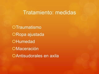 Tratamiento: medidas
Traumatismo
Ropa ajustada
Humedad
Maceración
Antisudorales en axila
 