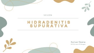 Ana Lear Claveras
S E S I Ó N
H I D R A D E N I T I S
S U P U R A T I V A
H I D R A D E N I T I S
S U P U R A T I V A
R2 E...