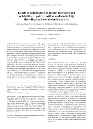 MOLECULAR MEDICINE REPORTS 18: 2033-2042, 2018
Abstract. Insulin resistance is associated with a poor
prognosis in non‑alcoholic fatty liver disease (NAFLD)
patients. Isomaltulose, a naturally‑occurring disaccharide, is
reported to improve glucose and lipid metabolisms in obese
patients. The present study aimed to investigate the effects of
isomaltulose on insulin resistance and various metabolites in
NAFLD patients. Five male patients with NAFLD consumed
20 g isomaltulose or sucrose (control). Changes in insulin
resistance and metabolites were evaluated by alterations of
serum C‑peptide immunoreactivity (CPR) and metabolomic
analysis from baseline to 15 min after the administration,
respectively. There was no significant difference in changes of
blood glucose level; however, the CPR level was significantly
decreased in the Isomaltulose group compared to the control
group (0.94±0.89 vs. ‑0.12±0.31, P=0.0216). In a metabolomic
analysis, a significant alteration was seen in 52 metabolites
between the control and Isomaltulose groups. In particular, the
taurodeoxycholic acid level significantly increased approxi-
mately 12.5‑fold, and the arachidonic acid level significantly
decreased approximately 0.01‑fold. Together, it present study
demonstrated that isomaltulose improved insulin resistance
in NAFLD patients. It was also revealed that isomaltulose
affects taurodeoxycholic acid and arachidonic acid. Thus,
isomaltulose may have a beneficial effect on insulin resistance
through alterations of bile acid and fatty acid metabolisms in
NAFLD patients.
Introduction
Non‑alcoholic fatty liver disease (NAFLD) is a pandemic
disease, and one‑third of the population worldwide is
affected (1,2). Since the liver is one of the target organs of
insulin, a high prevalence of insulin resistance is seen in
patients with NAFLD (3,4). An increase in insulin resis-
tance is associated with the development of not only type 2
diabetes mellitus but also life‑threatening diseases such as
liver cirrhosis, hepatocellular carcinoma, and cardiovas-
cular diseases in patients with NAFLD (5). Thus, improved
insulin resistance is an important therapeutic target in
patients with NAFLD. Anti‑diabetic agents including piogli-
tazone (6), glucagon‑like peptide‑1 (GLP‑1) analogue (7), and
sodium‑glucose cotransporter 2 inhibitor (8) lead to metabolic
and histologic improvement in patients with NAFLD compli-
cated by diabetes mellitus. However, no effective medication
has been approved yet for patients with NAFLD.
Isomaltulose (6‑0‑α‑D‑glucopyranosyl‑D‑fructose) is a
naturally‑occurring disaccharide found in honey (9) and is
composed of glucose and fructose, similar to sucrose (10).
Both isomaltulose and sucrose are digested into glucose and
fructose by α‑glucosidase in the small intestine and contribute
the same caloric value of 4 kcal/g (11,12). However, the diges-
tive rate of isomaltulose is significantly slower than that of
sucrose because the structural feature of isomaltulose is that
glucose and fructose are linked by an alpha‑1,6‑glycosidic
bond (12,13). In addition, isomaltulose affects the secretion of
gut hormones such as glucose‑dependent insulinotropic poly-
peptide (GIP) and GLP‑1 (14,15), leading to an improvement of
insulin resistance. Thus, isomaltulose is a low glycemic index
sweetener as well as a functional disaccharide and is currently
used in various medical food and drink applications instead of
sucrose (16).
Effects of isomaltulose on insulin resistance and
metabolites in patients with non‑alcoholic fatty
liver disease: A metabolomic analysis
TAKUMI KAWAGUCHI, DAN NAKANO, TETSUHARU ORIISHI and TAKUJI TORIMURA
Division of Gastroenterology, Department of Medicine,
Kurume University School of Medicine, Kurume, Fukuoka 830‑0011, Japan
Received March 19, 2018; Accepted June 20, 2018
DOI: 10.3892/mmr.2018.9223
Correspondence to: Dr Takumi Kawaguchi, Division of
Gastroenterology, Department of Medicine, Kurume University
School of Medicine, 67 Asahi‑machi, Kurume, Fukuoka 830‑0011,
Japan
E‑mail: takumi@med.kurume‑u.ac.jp
Abbreviations: NAFLD, non‑alcoholic fatty liver disease; GLP‑1,
glucagon‑like‑peptide 1; GIP, glucose‑dependent insulinotropic
polypeptide; 6‑0‑α‑D‑glucopyranosyl‑D‑fructose, Isomaltulose;
AST, aspartate aminotransferase; ALT, alanine aminotransferase;
LDH, lactate dehydrogenase; GGT, γ‑glutamyl transpeptidase;
LDL, low‑density lipoprotein; BUN, blood urea nitrogen; CPR,
C‑peptide immunoreactivity; LC‑MS, liquid chromatography mass
spectrometry; CE‑MS, capillary electrophoresis coupled to mass
spectrometry; TOFMS, time‑of‑flight mass spectrometry; IRI,
immunoreactive insulin
Key words: isomaltulose, non‑alcoholic steatohepatitis, metabolomics,
insulin resistance, bile acids, fatty acids
 