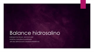 Balance hidrosalino
ENRIQUE PAZ ROJAS MD FCCS MSC
HOSPITAL GUILLERMO ALMENARA
JEFE DEL SERVICIO DE CUIDADOS INTENSIVOS
 