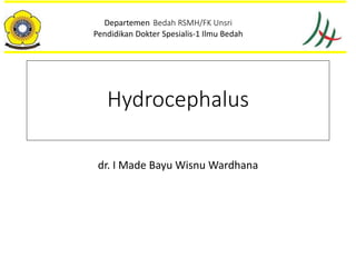 Hydrocephalus
dr. I Made Bayu Wisnu Wardhana
Departemen Bedah RSMH/FK Unsri
Pendidikan Dokter Spesialis-1 Ilmu Bedah
 