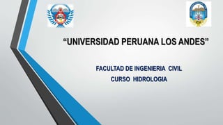“UNIVERSIDAD PERUANA LOS ANDES”
FACULTAD DE INGENIERIA CIVIL
CURSO HIDROLOGIA
 
