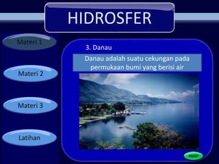 HIDROSFER
Materi 1
Materi 2
Materi 3
Latihan
Next
Danau adalah suatu cekungan pada
permukaan bumi yang berisi air
3. Danau
 