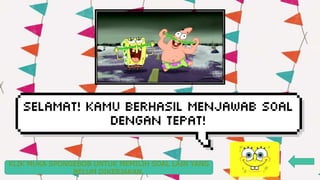 KLIK MUKA SPONGEBOB UNTUK MEMILIH SOAL LAIN YANG
BELUM DIKERJAKAN.
 