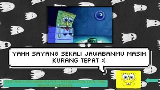 KLIK MUKA SPONGEBOB UNTUK MEMILIH SOAL LAIN YANG
BELUM DIKERJAKAN.
 