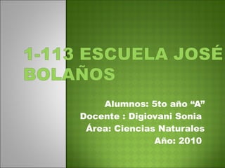 Alumnos: 5to año “A”
Docente : Digiovani Sonia
Área: Ciencias Naturales
Año: 2010
 