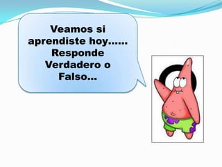 Veamos si
aprendiste hoy……
    Responde
   Verdadero o
     Falso…
 