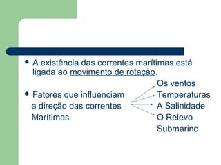  A existência das correntes marítimas está
ligada ao movimento de rotação.
Os ventos
 Fatores que influenciam Temperaturas
a direção das correntes A Salinidade
Marítimas O Relevo
Submarino
 