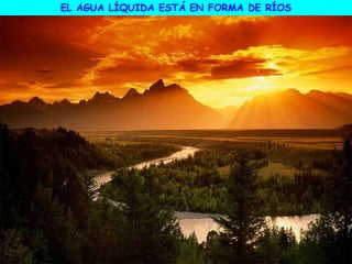 EL AGUA LÍQUIDA ESTÁ EN FORMA DE RÍOS
 