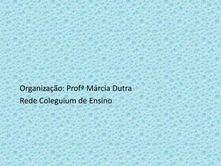 Organização: Profª Márcia Dutra
Rede Coleguium de Ensino
 