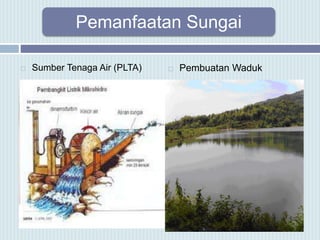 Pemanfaatan Sungai
 Sumber Tenaga Air (PLTA)  Pembuatan Waduk
 