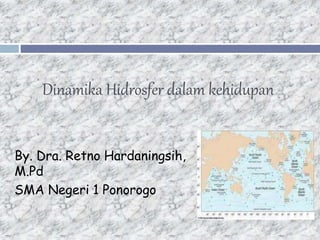 Dinamika Hidrosfer dalam kehidupan
By. Dra. Retno Hardaningsih,
M.Pd
SMA Negeri 1 Ponorogo
 