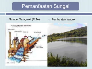 Pemanfaatan Sungai
 Sumber Tenaga Air (PLTA)  Pembuatan Waduk
 