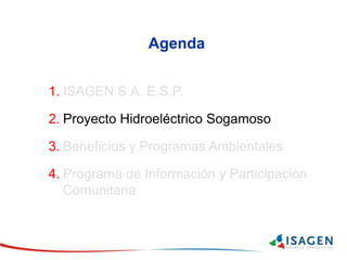 Agenda
1. ISAGEN S.A. E.S.P.
2. Proyecto Hidroeléctrico Sogamoso
3. Beneficios y Programas Ambientales
4. Programa de Información y Participación
Comunitaria
 