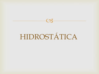 

HIDROSTÁTICA
 