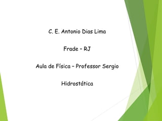 C. E. Antonio Dias Lima
Frade – RJ
Aula de Física – Professor Sergio
Hidrostática
 
