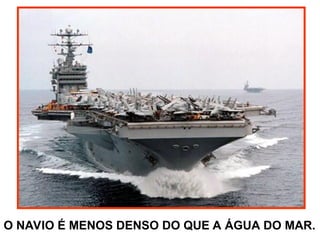 O NAVIO É MENOS DENSO DO QUE A ÁGUA DO MAR.
 