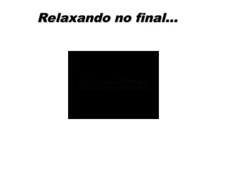 Relaxando no final...
Relaxando no final...
 