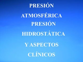 PRESIÓN
ATMOSFÉRICA
PRESIÓN
HIDROSTÁTICA
Y ASPECTOS
CLÍNICOS
 