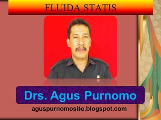 FLUIDA STATIS
Drs. Agus Purnomo
aguspurnomosite.blogspot.com
 