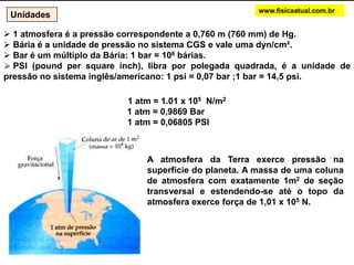 www.fisicaatual.com.brUnidades 1 atmosferaé a pressão correspondente a 0,760 m (760 mm) de Hg.