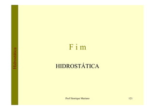 Fim
Hidrostática




               HIDROSTÁTICA




                 Prof Henrique Mariano   121
 
