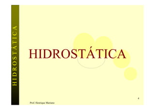 HIDROSTÁTICA




               HIDROSTÁTICA


                                        4
               Prof. Henrique Mariano
 