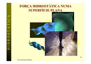 FORÇA HIDROSTÁTICA NUMA
                      SUPERFÍCIE PLANA
HIDROSTÁTICA




                                            58
               Prof. Henrique Mariano
 