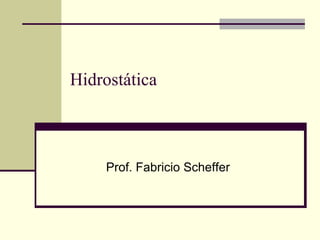 Hidrostática

Prof. Fabricio Scheffer

 