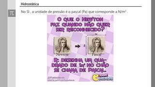 No SI , a unidade de pressão é o pascal (Pa) que corresponde a N/m2 .
Hidrostática
 