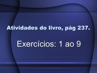 Atividades do livro, pág 237.


   Exercícios: 1 ao 9
 