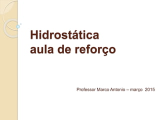 Hidrostática
aula de reforço
Professor Marco Antonio – março 2015
 