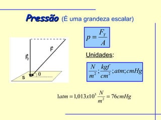 Pressão   (É uma grandeza escalar)

                     FY
                  p=
                     A
                  Unidades:
                   N kgf
                    2
                      ; 2 ; atm; cmHg
                   m cm

                       N
      1atm = 1,013 x10 2 = 76cmHg
                    5

                      m
 