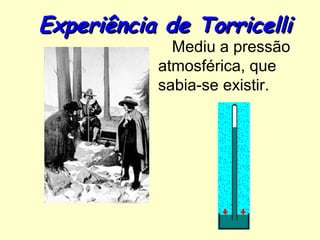 Experiência de Torricelli
             Mediu a pressão
           atmosférica, que
           sabia-se existir.
 
