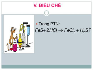 V. ĐIỀU CHẾ
 Trong PTN:
2 22FeS HCl FeCl H S   
 