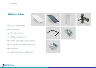 4
House appliances
Automotive
Oﬃce furniture
Lighting equipment
Shelve and logistic equipment
Enclosure and server cabinets
Steel door
Electric-electronic cabinets
Markets To Be Used
ROLLFORMING
 