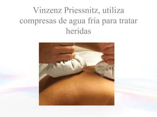 Vinzenz Priessnitz, utiliza
compresas de agua fría para tratar
            heridas
 