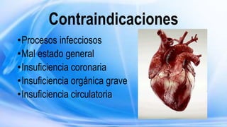 Contraindicaciones
•Procesos infecciosos
•Mal estado general
•Insuficiencia coronaria
•Insuficiencia orgánica grave
•Insuficiencia circulatoria
 