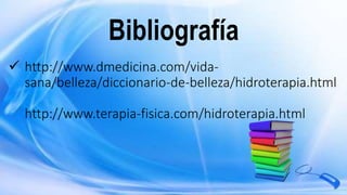  http://www.dmedicina.com/vida-
sana/belleza/diccionario-de-belleza/hidroterapia.html
http://www.terapia-fisica.com/hidroterapia.html
Bibliografía
 