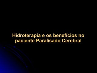 Hidroterapia e os benefícios noHidroterapia e os benefícios no
paciente Paralisado Cerebralpaciente Paralisado Cerebral
 